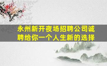 永州新开夜场招聘公司诚聘给你一个人生新的选择